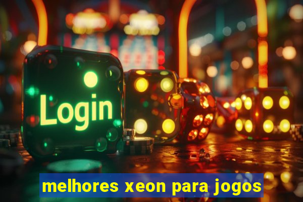 melhores xeon para jogos