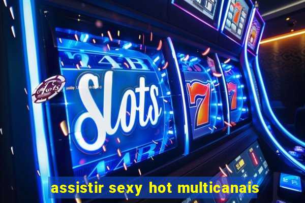 assistir sexy hot multicanais