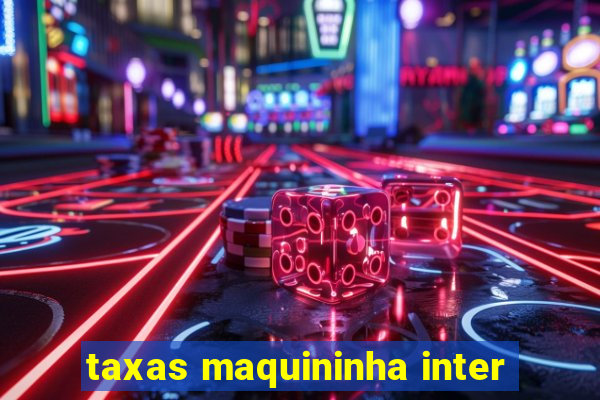 taxas maquininha inter