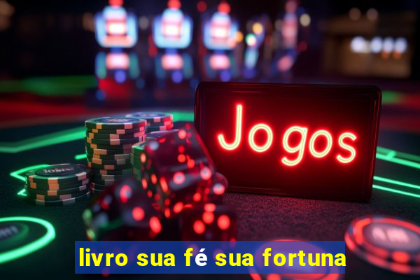 livro sua fÃ© sua fortuna