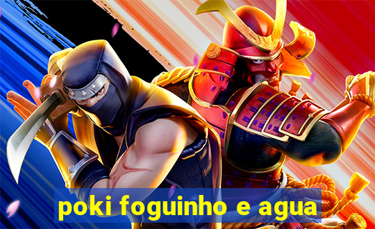 poki foguinho e agua