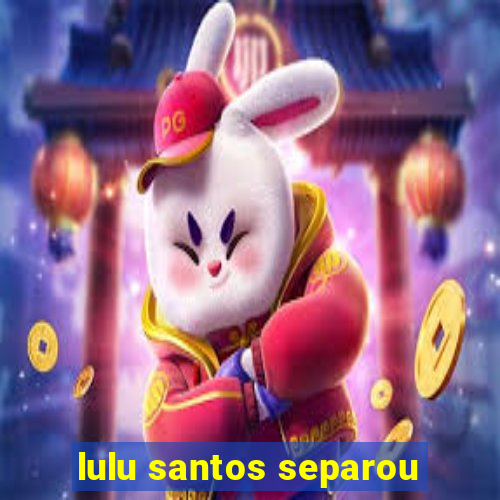 lulu santos separou
