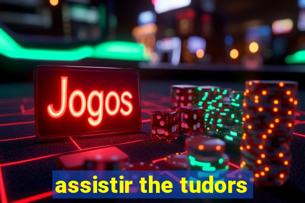 assistir the tudors