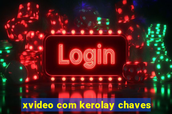 xvideo com kerolay chaves