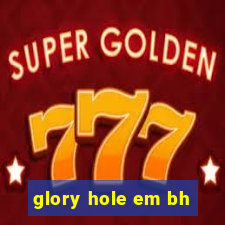glory hole em bh