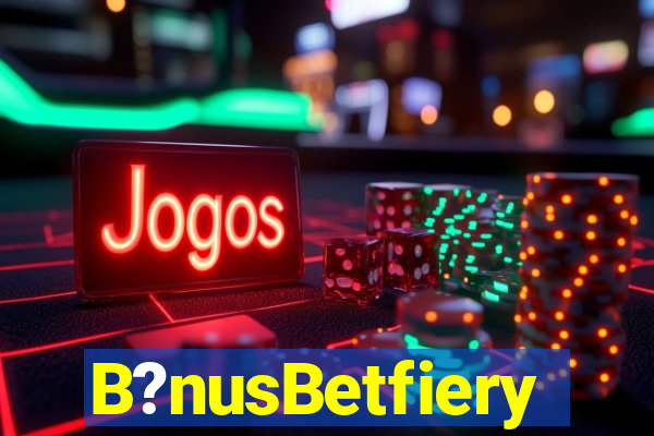 B?nusBetfiery