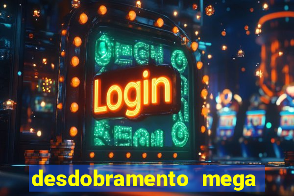 desdobramento mega sena 28 dezenas
