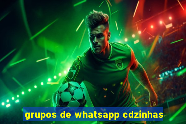 grupos de whatsapp cdzinhas