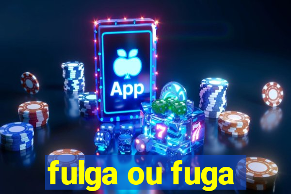 fulga ou fuga