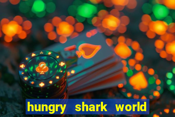 hungry shark world dinheiro infinito ios
