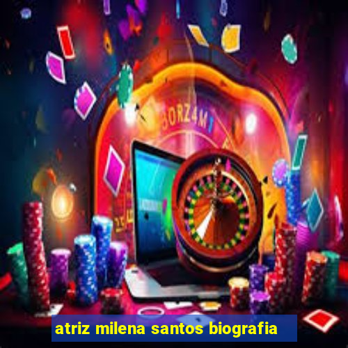 atriz milena santos biografia