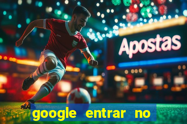 google entrar no jogo de c****