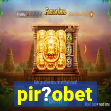 pir?obet