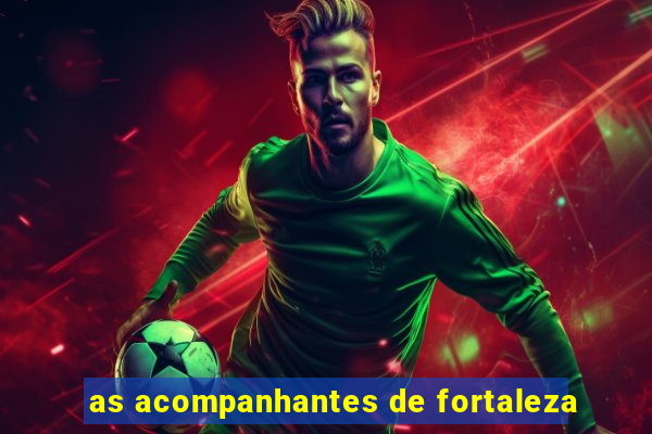 as acompanhantes de fortaleza
