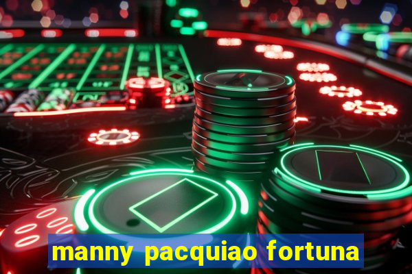 manny pacquiao fortuna