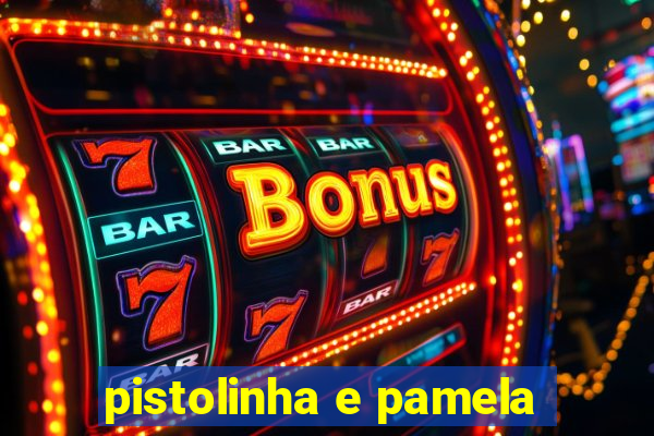 pistolinha e pamela