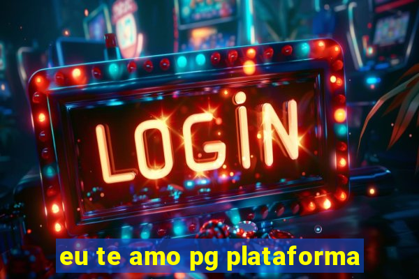eu te amo pg plataforma