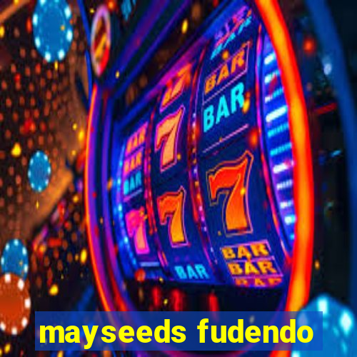 mayseeds fudendo