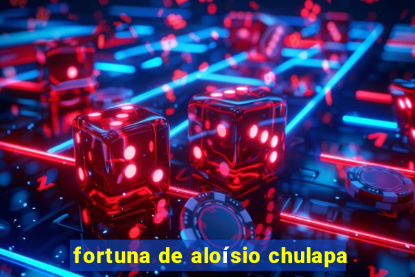 fortuna de aloÃ­sio chulapa