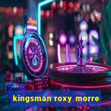 kingsman roxy morre