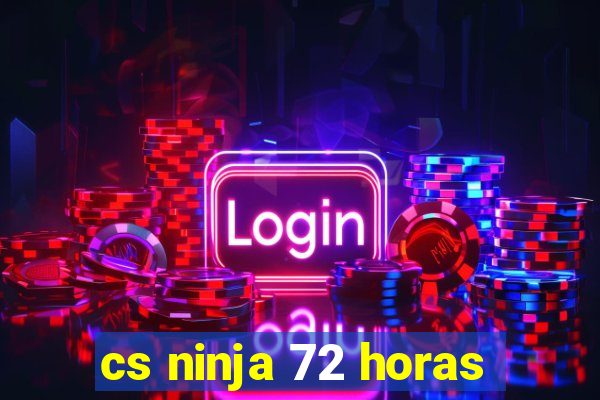 cs ninja 72 horas