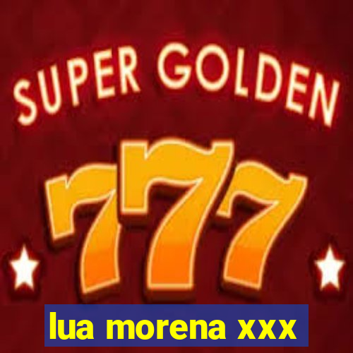 lua morena xxx