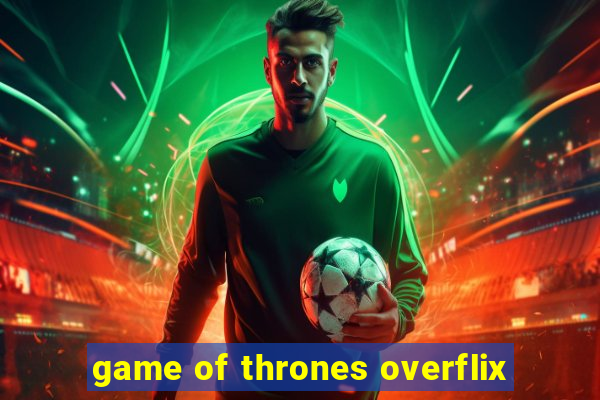 game of thrones overflix