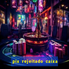 pix rejeitado caixa dinheiro sumiu