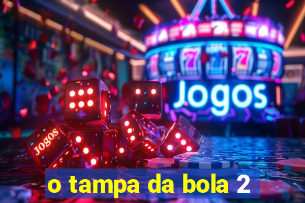 o tampa da bola 2