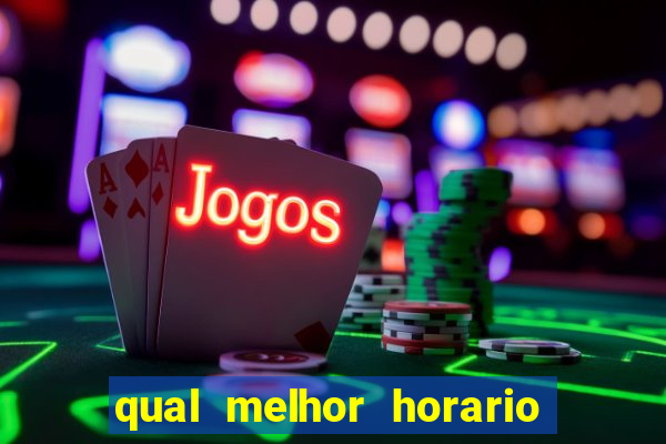 qual melhor horario para ganhar dinheiro no fortune tiger