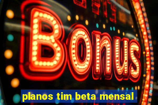 planos tim beta mensal