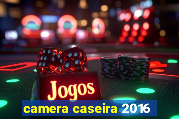 camera caseira 2016