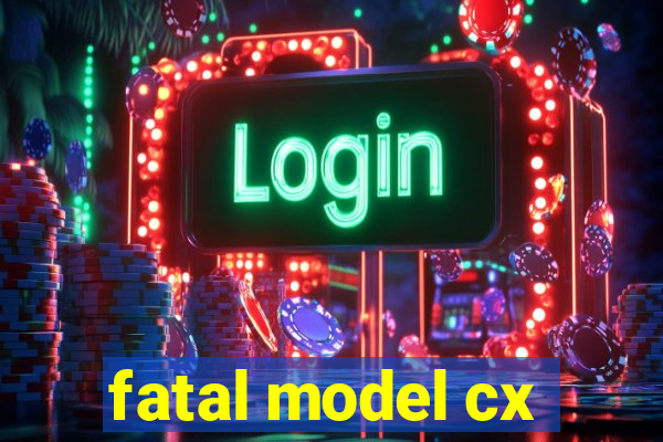 fatal model cx