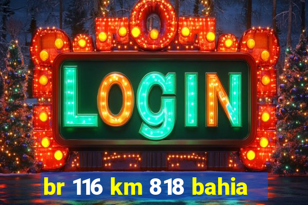 br 116 km 818 bahia