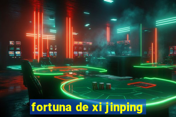 fortuna de xi jinping