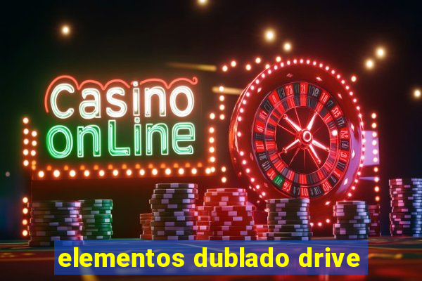 elementos dublado drive