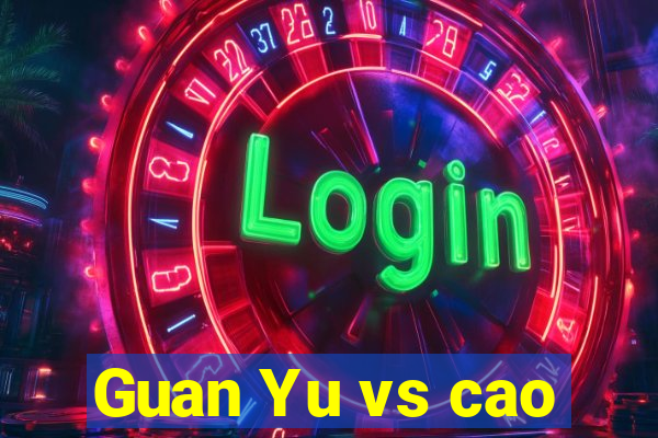 Guan Yu vs cao