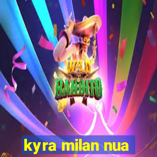 kyra milan nua