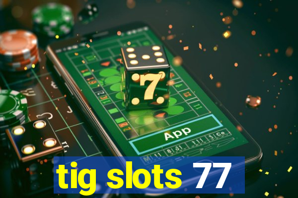 tig slots 77