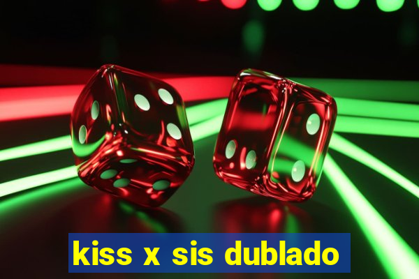 kiss x sis dublado