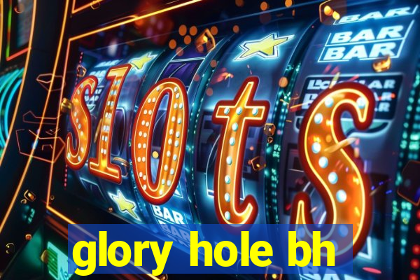 glory hole bh