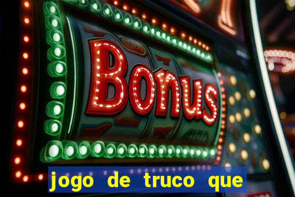 jogo de truco que ganha dinheiro de verdade