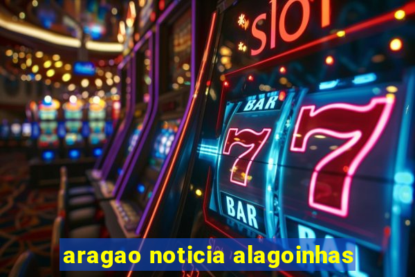 aragao noticia alagoinhas