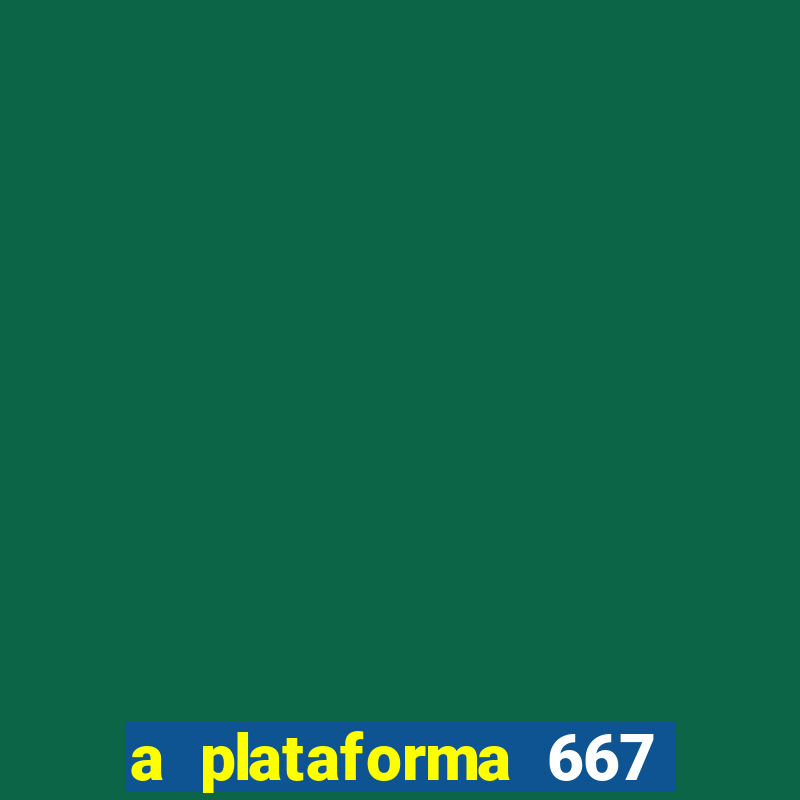 a plataforma 667 bet Ã© confiÃ¡vel