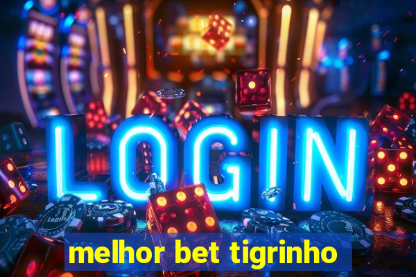 melhor bet tigrinho