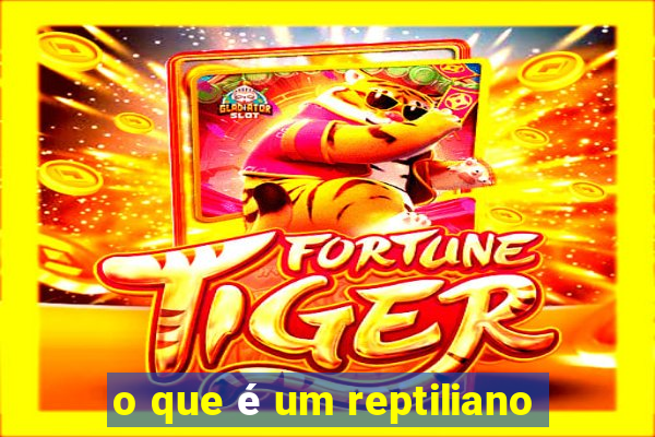 o que Ã© um reptiliano