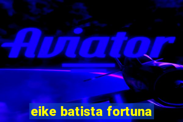 eike batista fortuna
