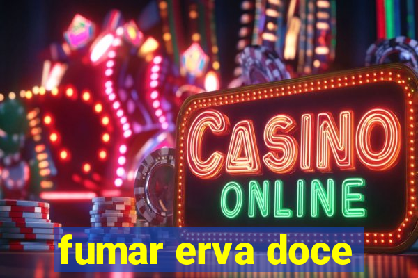 fumar erva doce