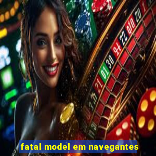 fatal model em navegantes