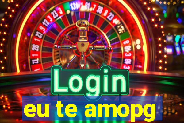 eu te amopg